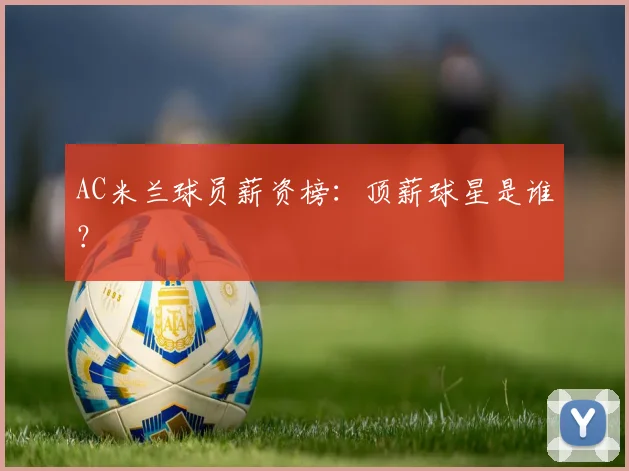 AC米兰球员薪资榜：顶薪球星是谁？
