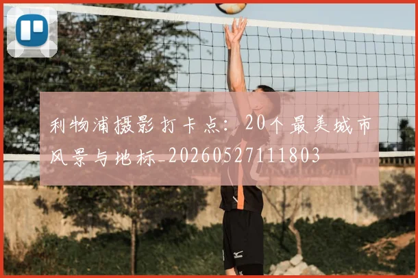 利物浦摄影打卡点:20个最美城市风景与地标_20260527111803