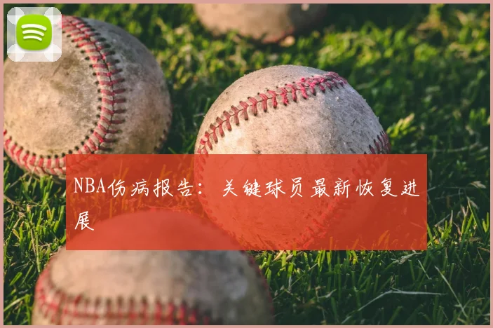 NBA伤病报告:关键球员最新恢复进展
