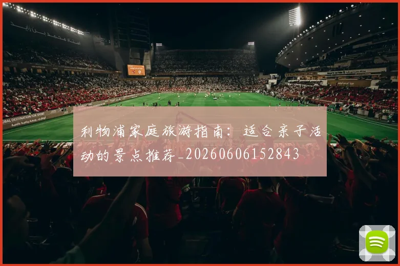 利物浦家庭旅游指南:适合亲子活动的景点推荐_20260606152843
