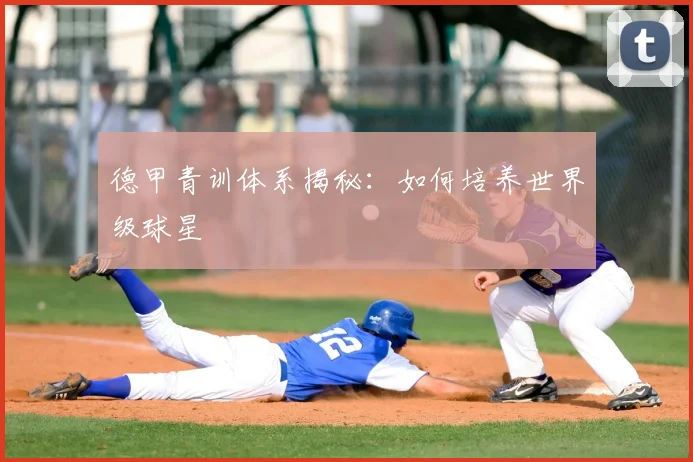 德甲青训体系揭秘:如何培养世界级球星