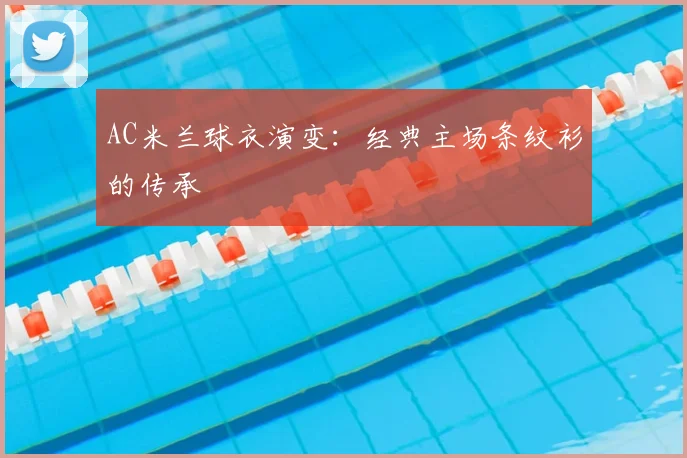 AC米兰球衣演变：经典主场条纹衫的传承
