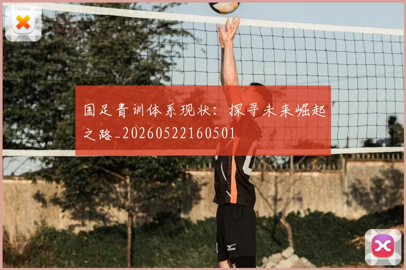 国足青训体系现状:探寻未来崛起之路_20260522160501