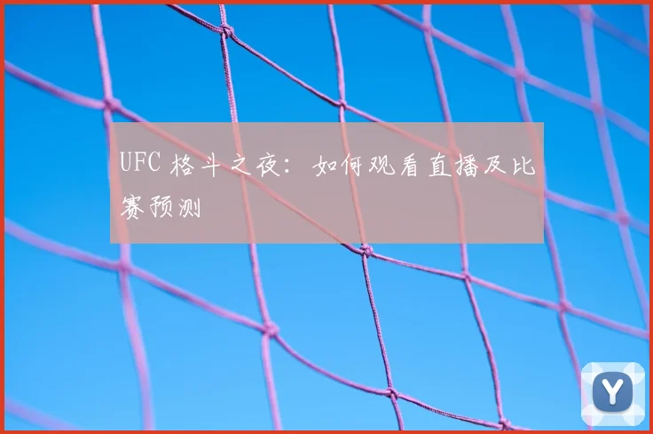 UFC 格斗之夜:如何观看直播及比赛预测