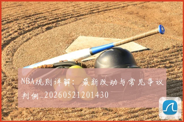 NBA规则详解：最新改动与常见争议判例_20260521201430