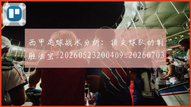 西甲足球战术分析：顶尖球队的制胜法宝_20260523200409_20260703181927