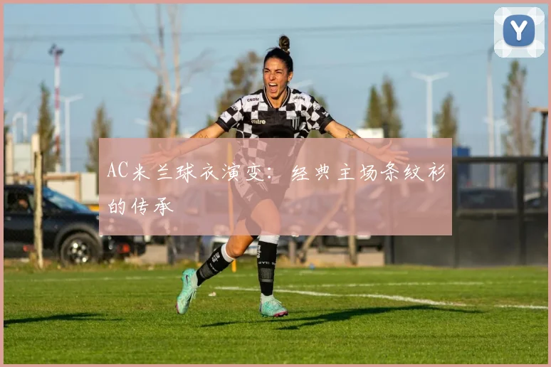 AC米兰球衣演变:经典主场条纹衫的传承